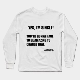 Yes I am single! You're gonna have to be amazing to change that Long Sleeve T-Shirt